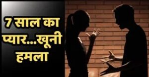 7 साल का रिश्ता टूटा तो सनक में युवक बना हमलावर, प्रेमिका पर ब्लेड से वार